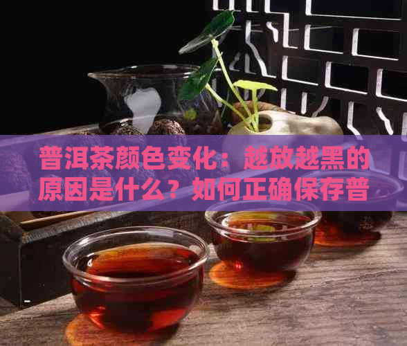 普洱茶颜色变化：越放越黑的原因是什么？如何正确保存普洱茶以保持其品质？