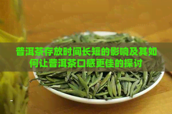 普洱茶存放时间长短的影响及其如何让普洱茶口感更佳的探讨