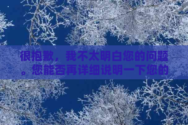 很抱歉，我不太明白您的问题。您能否再详细说明一下您的需求？??