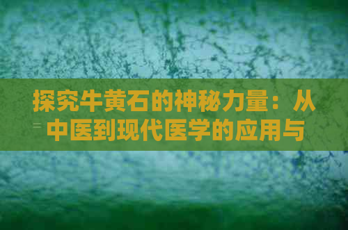 探究牛黄石的神秘力量：从中医到现代医学的应用与影响