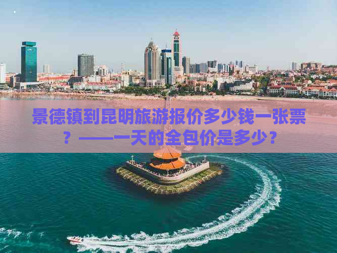 景德镇到昆明旅游报价多少钱一张票？——一天的全包价是多少？