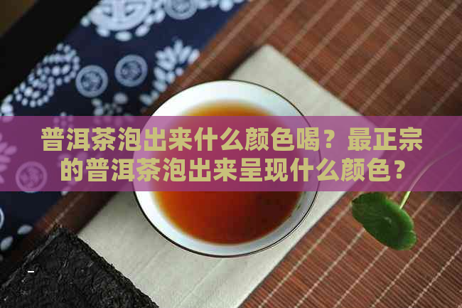 普洱茶泡出来什么颜色喝？最正宗的普洱茶泡出来呈现什么颜色？