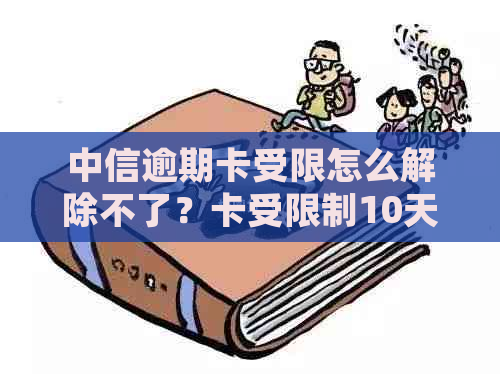 中信逾期卡受限怎么解除不了？卡受限制10天如何处理？