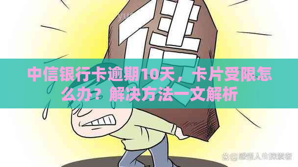 中信银行卡逾期10天，卡片受限怎么办？解决方法一文解析