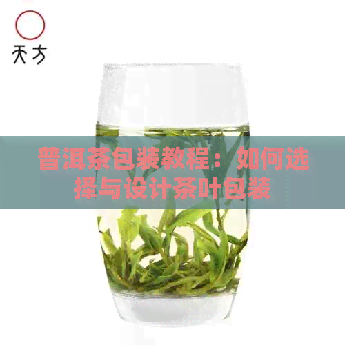 普洱茶包装教程：如何选择与设计茶叶包装