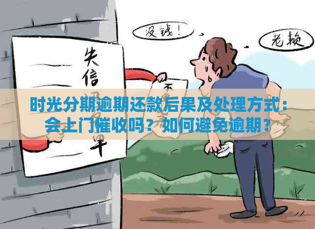 时光分期逾期还款后果及处理方式：会上门吗？如何避免逾期？