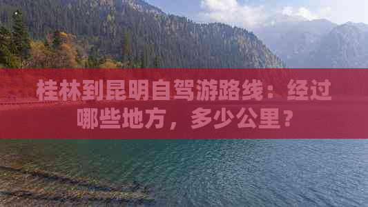 桂林到昆明自驾游路线：经过哪些地方，多少公里？