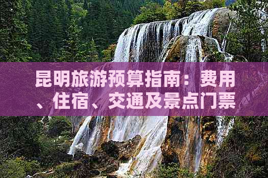 昆明旅游预算指南：费用、住宿、交通及景点门票全解析