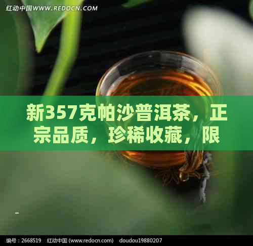 新357克帕沙普洱茶，正宗品质，珍稀收藏，限时优价！