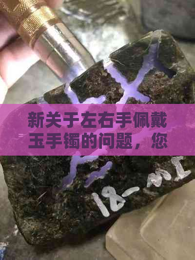 新关于左右手佩戴玉手镯的问题，您需要注意哪些方面？