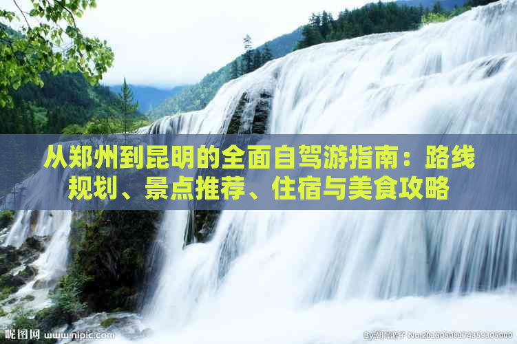 从郑州到昆明的全面自驾游指南：路线规划、景点推荐、住宿与美食攻略