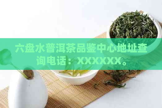 六盘水普洱茶品鉴中心地址查询电话：XXXXXX。