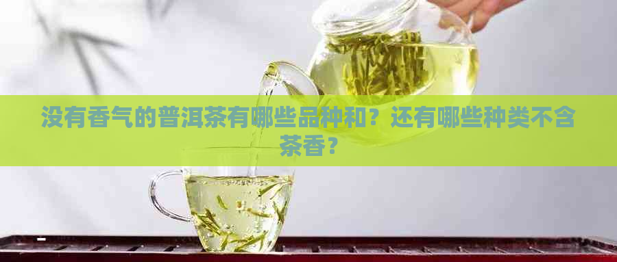 没有香气的普洱茶有哪些品种和？还有哪些种类不含茶香？