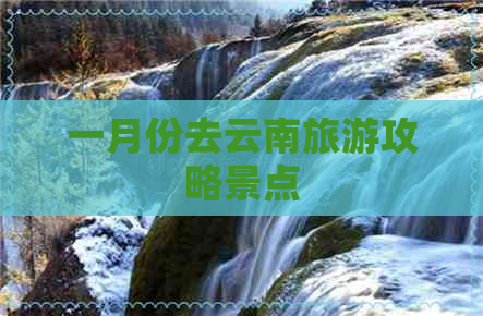 一月份去云南旅游攻略景点