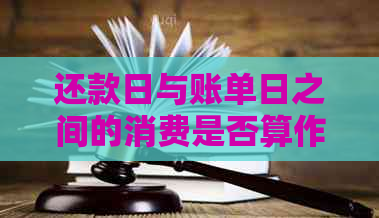 还款日与账单日之间的消费是否算作逾期：详细解释及相关注意事项