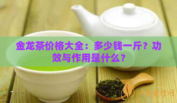 金龙茶价格大全：多少钱一斤？功效与作用是什么？