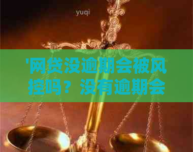 '网贷没逾期会被风控吗？没有逾期会影响贷款吗？没逾期也会上吗？'