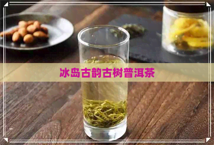 冰岛古韵古树普洱茶