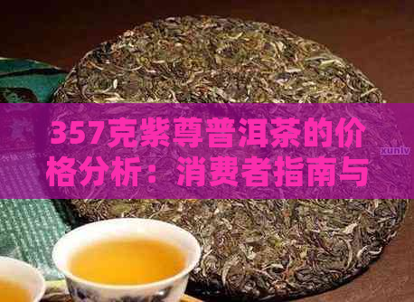 357克紫尊普洱茶的价格分析：消费者指南与市场趋势