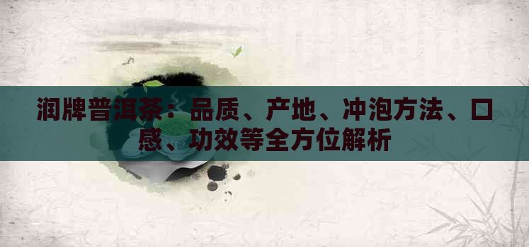 润牌普洱茶：品质、产地、冲泡方法、口感、功效等全方位解析