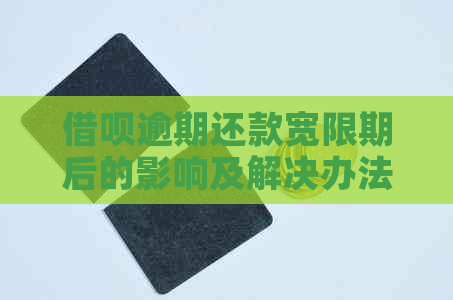 借呗逾期还款宽限期后的影响及解决办法：第7天还款是否会受到影响？