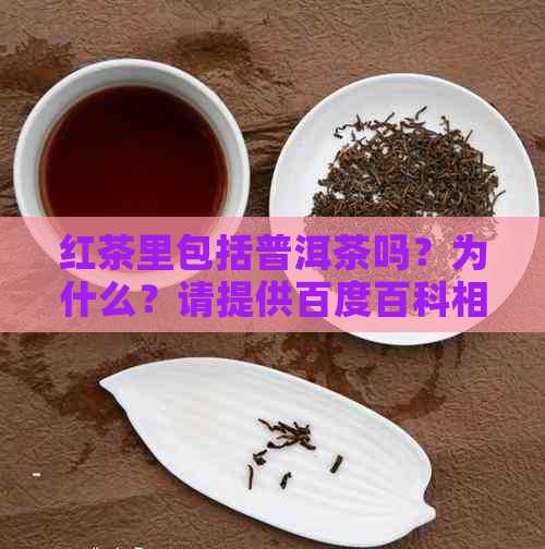 红茶里包括普洱茶吗？为什么？请提供百度百科相关信息。