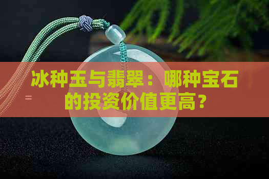 冰种玉与翡翠：哪种宝石的投资价值更高？