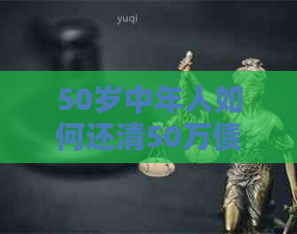 50岁中年人如何还清50万债务？可能的原因与解决策略