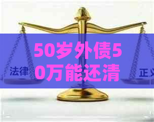 50岁外债50万能还清吗为什么