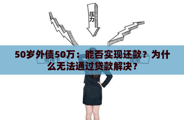 50岁外债50万：能否实现还款？为什么无法通过贷款解决？