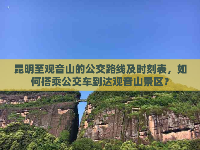 昆明至观音山的公交路线及时刻表，如何搭乘公交车到达观音山景区？