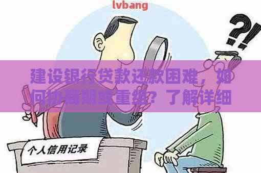 建设银行贷款还款困难，如何协商期或重组？了解详细解决方案！