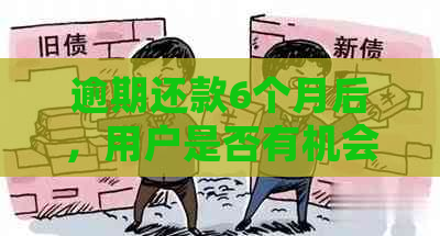 逾期还款6个月后，用户是否有机会全额还款并解除逾期记录？