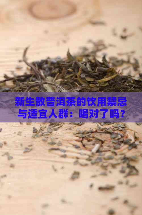 新生散普洱茶的饮用禁忌与适宜人群：喝对了吗？