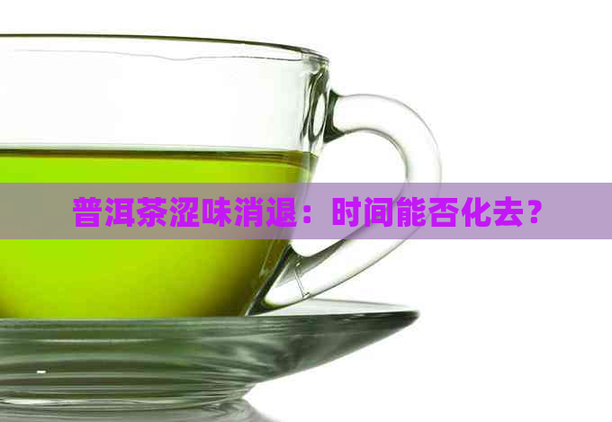 普洱茶涩味消退：时间能否化去？