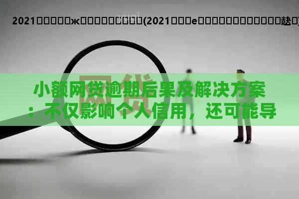 小额网贷逾期后果及解决方案：不仅影响个人信用，还可能导致法律纠纷