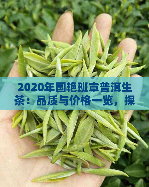 2020年国艳班章普洱生茶：品质与价格一览，探究其独特魅力