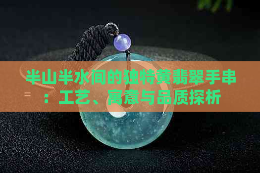 半山半水间的独特黄翡翠手串：工艺、寓意与品质探析