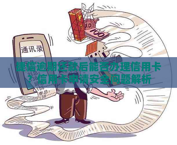 捷信逾期还款后能否办理信用卡？信用卡申请安全问题解析