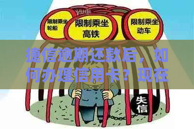 捷信逾期还款后，如何办理信用卡？现在是时机吗？