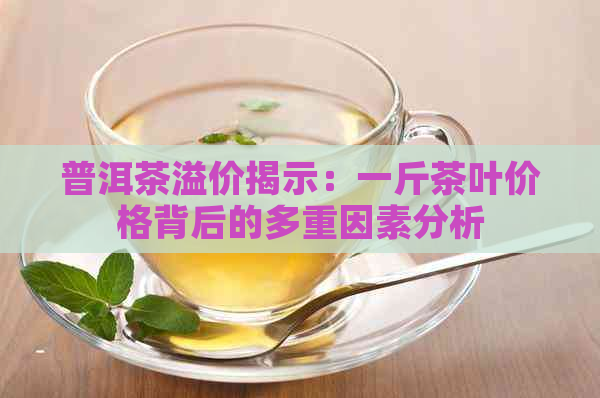 普洱茶溢价揭示：一斤茶叶价格背后的多重因素分析