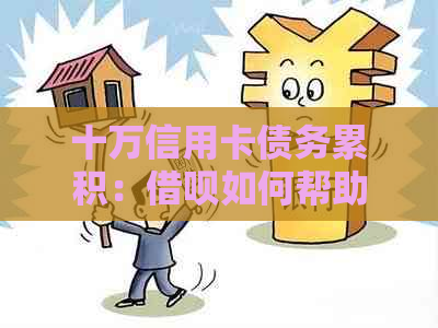 十万信用卡债务累积：借呗如何帮助您摆脱困境？