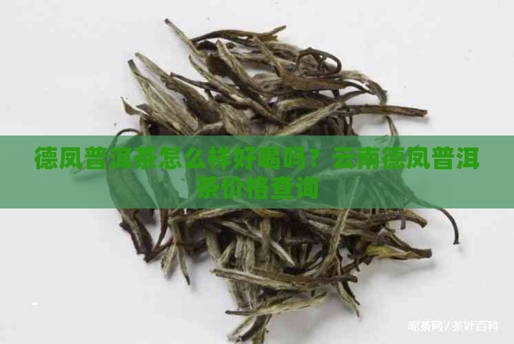 德凤普洱茶怎么样好喝吗？云南德凤普洱茶价格查询