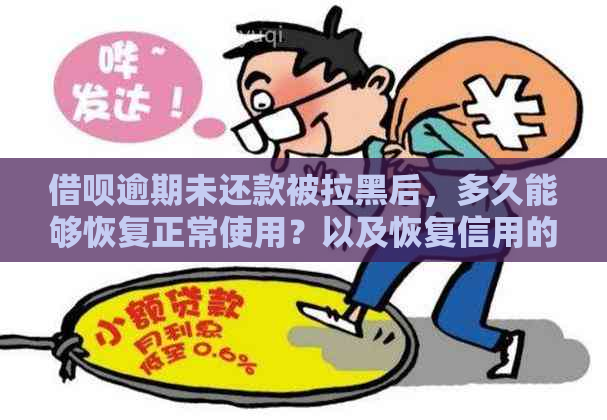 借呗逾期未还款被拉黑后，多久能够恢复正常使用？以及恢复信用的步骤和时间