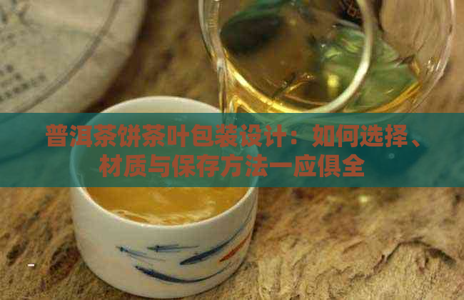 普洱茶饼茶叶包装设计：如何选择、材质与保存方法一应俱全