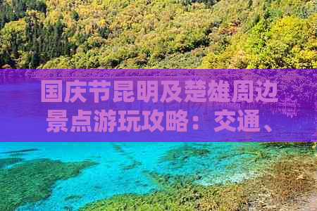 国庆节昆明及楚雄周边景点游玩攻略：交通、住宿、美食全方位指南