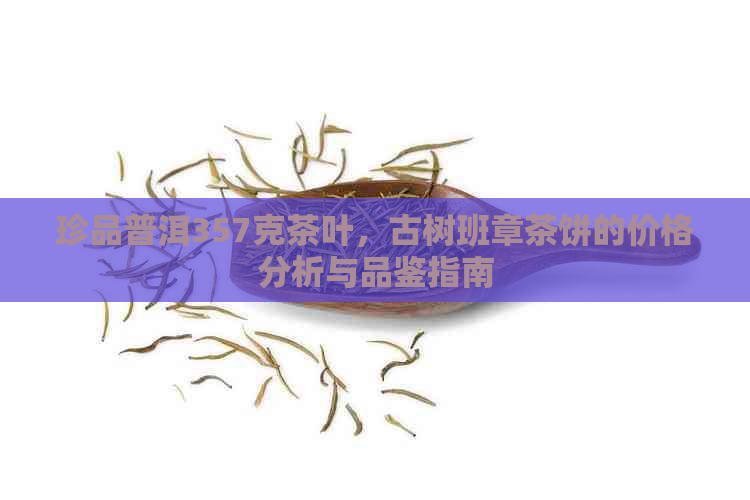 珍品普洱357克茶叶，古树班章茶饼的价格分析与品鉴指南