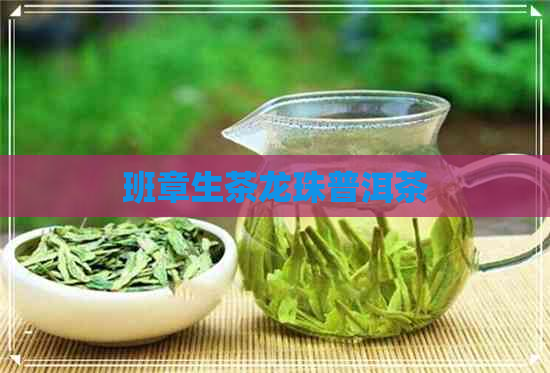 班章生茶龙珠普洱茶