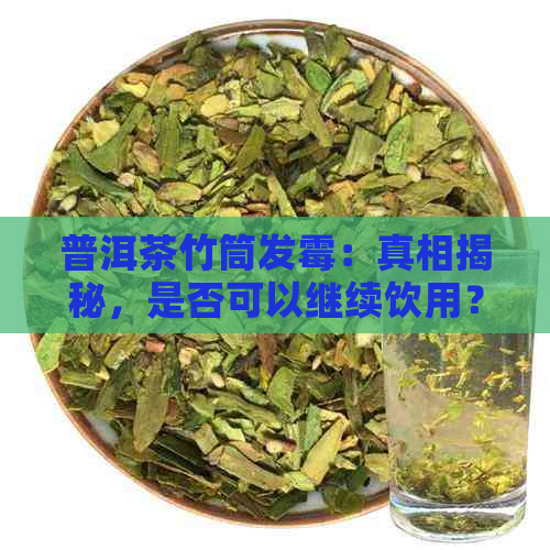 普洱茶竹筒发霉：真相揭秘，是否可以继续饮用？