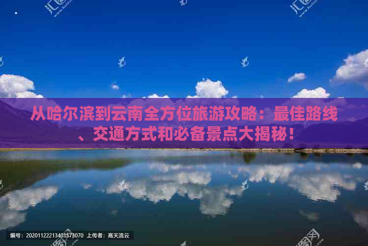 从哈尔滨到云南全方位旅游攻略：更佳路线、交通方式和必备景点大揭秘！